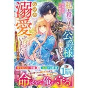 私を殺すはずの公爵様に嫁いだら、なぜか溺愛が待っていました～妹に全てを奪われた令嬢の幸せな結婚～【電子限定SS付き】（スターツ出版） [電子書籍]