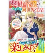 幽閉令嬢の気ままな異世界生活～転生ライフを楽しんでいるので、邪魔しに来ないでくれませんか、元婚約者様？～【電子限定SS付き】（スターツ出版） [電子書籍]