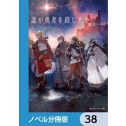 誰が勇者を殺したか【ノベル分冊版】 38（KADOKAWA） [電子書籍]
