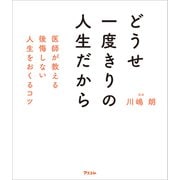 どうせ一度きりの人生だから 医師が教える後悔しない人生をおくるコツ（アスコム） [電子書籍]