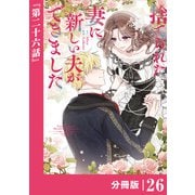捨てられた妻に新しい夫ができました【分冊版】（ラワーレコミックス）26（一二三書房） [電子書籍]