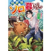 異世界ソロ暮らし 田舎の家ごと山奥に転生したので、自由気ままなスローライフ始めました。（アルファポリス） [電子書籍]