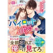 【ドクターヘリシリーズ】もう恋はしないはずが――凄腕パイロットの激愛は拒めない【SS付き】（スターツ出版） [電子書籍]