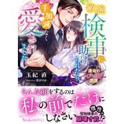 敏腕検事に助けられたら、手加減なく愛されました～運命のイチャ甘同居～（ヴァニラ文庫） [電子書籍]