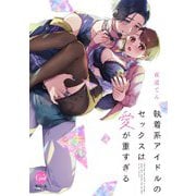 執着系アイドルのセックスは愛が重すぎる【単行本版】【電子限定ペーパー付】（フランス書院） [電子書籍]