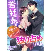 若社長は初心な新入社員を独り占めしたい（くるみ舎） [電子書籍]