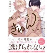 待って、今きゅんとした。 【電子限定かきおろし漫画付】（海王社） [電子書籍]
