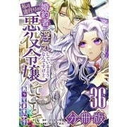 婚約者が浮気しているようなんですけど私は流行りの悪役令嬢ってことであってますか？【分冊版】36（マンガボックス） [電子書籍]