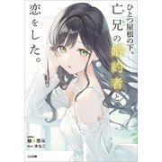 ひとつ屋根の下、亡兄の婚約者と恋をした。（SBクリエイティブ） [電子書籍]