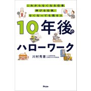 10年後のハローワーク これからなくなる仕事、伸びる仕事、なくなっても残る人（アスコム） [電子書籍]