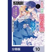広報部出身の悪役令嬢ですが、無表情な王子が「君を手放したくない」と言い出しました【分冊版】 10（KADOKAWA） [電子書籍]