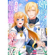 婚約破棄されましたが、大好きな魔法の研究ができて幸せです！（ファンギルド） [電子書籍]