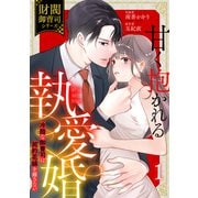 甘く抱かれる執愛婚―冷酷な御曹司は契約花嫁を離さない―【財閥御曹司シリーズ】 1巻（スターツ出版） [電子書籍]