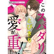 このスパダリ、とびきり愛が重い！～理想の男は執着ヤバめ！？3（モバイルメディアリサーチ） [電子書籍]