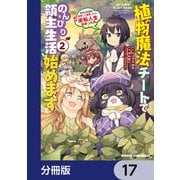 植物魔法チートでのんびり領主生活始めます【分冊版】 17（KADOKAWA） [電子書籍]