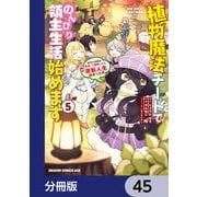植物魔法チートでのんびり領主生活始めます【分冊版】 45（KADOKAWA） [電子書籍]