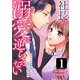 社長の溺愛に逆らえない 再会した幼馴染に愛でられてます 第1話（主婦の友社） [電子書籍]
