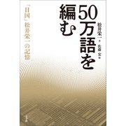 50万語を編む ～「日国」松井栄一の記憶～（小学館） [電子書籍]