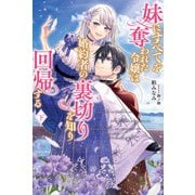 妹にすべてを奪われた令嬢は婚約者の裏切りを知り回帰する【電子版特典付】（下）（主婦と生活社） [電子書籍]