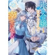 氷の令嬢ヒストリカが幸せになるまで 1 ～婚約破棄された令嬢が不健康な公爵様のお世話をしたら、なぜか溺愛されるようになりました～（オーバーラップ） [電子書籍]