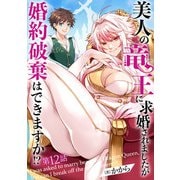 美人の竜王に求婚されましたが婚約破棄はできますか！？ 12話（eBookJapan Plus） [電子書籍]