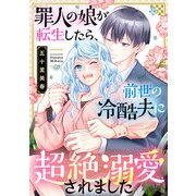 罪人の娘が転生したら、前世の冷酷夫に超絶溺愛されました（合本版）（eBookJapan Plus） [電子書籍]