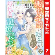 悪役令嬢に転生して追放エンドを回避したら、かわりに婚約者が記憶喪失になりました 7（集英社） [電子書籍]