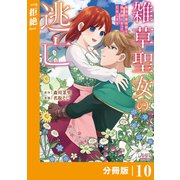 雑草聖女の逃亡～隣国の魔術師と偽夫婦になって亡命します～【分冊版】 （ラワーレコミックス） 10（一二三書房） [電子書籍]