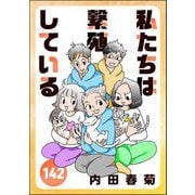 私たちは繁殖している（分冊版） 【第142話】（ぶんか社） [電子書籍]
