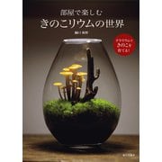 部屋で楽しむきのこリウムの世界 テラリウムできのこを育てる！（家の光協会） [電子書籍]