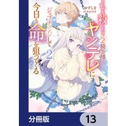 私を殺したワンコ系騎士様が、ヤンデレにジョブチェンジして今日も命を狙ってくる【分冊版】 13（KADOKAWA） [電子書籍]