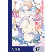 私を殺したワンコ系騎士様が、ヤンデレにジョブチェンジして今日も命を狙ってくる【分冊版】 17（KADOKAWA） [電子書籍]