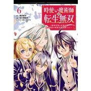 時使い魔術師の転生無双～魔術学院の劣等生、実は最強の時間系魔術師でした～ 6巻（スクウェア･エニックス） [電子書籍]