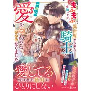 もふもふを拾ったら、異世界から来た騎士に一途に愛を乞われることになりました（ハーパーコリンズ・ジャパン） [電子書籍]