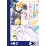 「魅了」の乙女と堅物筆頭魔術師の初恋記録【分冊版】 30（KADOKAWA） [電子書籍]