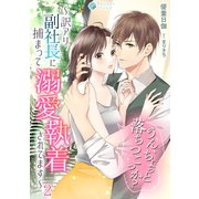 うん、ちょっと落ちつこっか？～訳アリ副社長に捕まって溺愛執着されてます～（2）（アマゾナイトノベルズ） [電子書籍]