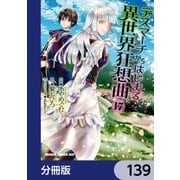 デスマーチからはじまる異世界狂想曲【分冊版】 139（KADOKAWA） [電子書籍]