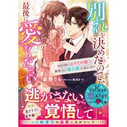 別れを決めたので、最後に愛をください～60日間のかりそめ婚で御曹司の独占欲が溢れ出す～（スターツ出版） [電子書籍]