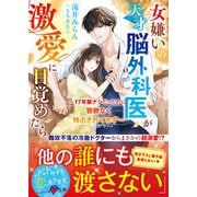 女嫌いの天才脳外科医が激愛に目覚めたら～17年脈ナシだったのに、容赦なく独占されてます～【電子限定SS付き】（スターツ出版） [電子書籍]