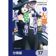 左遷されたギルド職員が辺境で地道に活躍する話～なお、原因のコネ野郎は大変な目にあう模様～【分冊版】 17（KADOKAWA） [電子書籍]