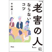 「老害の人」にならないコツ（アスコム） [電子書籍]