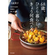 68歳、ひとり暮らし。きょう何食べる？ 自分のための料理を愉しむ工夫（家の光協会） [電子書籍]