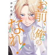お前、俺のもんになれ！【電子限定描き下ろし漫画付き】（一迅社） [電子書籍]