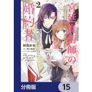 宮廷魔術師の婚約者【分冊版】 15（KADOKAWA） [電子書籍]