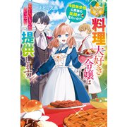 料理大好き令嬢は冷酷無愛想公爵様の笑顔が見たいので、おいしいものをいっぱい提供します（アルファポリス） [電子書籍]