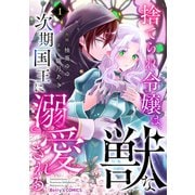 捨てられ令嬢は、獣な次期国王に溺愛される1巻（スターツ出版） [電子書籍]