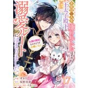 Berry's Fantasy 8度目の人生、嫌われていたはずの王太子殿下の溺愛ルートにはまりました～お飾り側妃なのでどうぞお構いなく～（分冊版）17話（スターツ出版） [電子書籍]