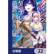 ダンジョンに潜むヤンデレな彼女に俺は何度も殺される【分冊版】 22（KADOKAWA） [電子書籍]