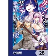 ダンジョンに潜むヤンデレな彼女に俺は何度も殺される【分冊版】 28（KADOKAWA） [電子書籍]