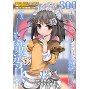 【特装版】300年引きこもり、作り続けてしまった骨董品《魔導具》が、軒並みチート級の魔導具だった件（12）（ライブコミックス） [電子書籍]